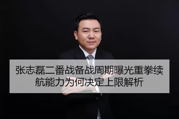 张志磊二番战备战周期曝光重拳续航能力为何决定上限解析