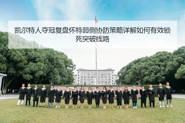 凯尔特人夺冠复盘怀特弱侧协防策略详解如何有效锁死突破线路