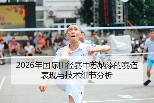 2026年国际田径赛中苏炳添的赛道表现与技术细节分析