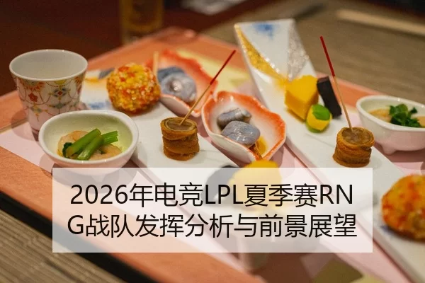 2026年电竞LPL夏季赛RNG战队发挥分析与前景展望
