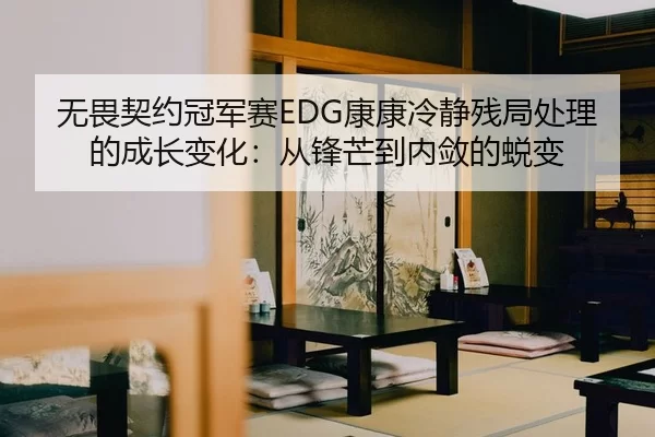 无畏契约冠军赛EDG康康冷静残局处理的成长变化：从锋芒到内敛的蜕变