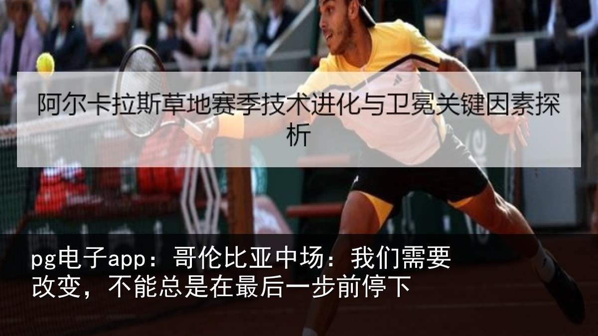 pg电子app:哥伦比亚中场:我们需要改变,不能总是在最后一步前停下
