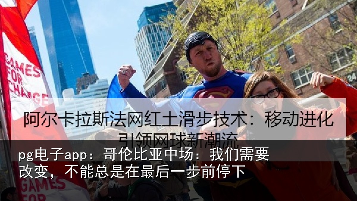 pg电子app：哥伦比亚中场：我们需要改变，不能总是在最后一步前停下