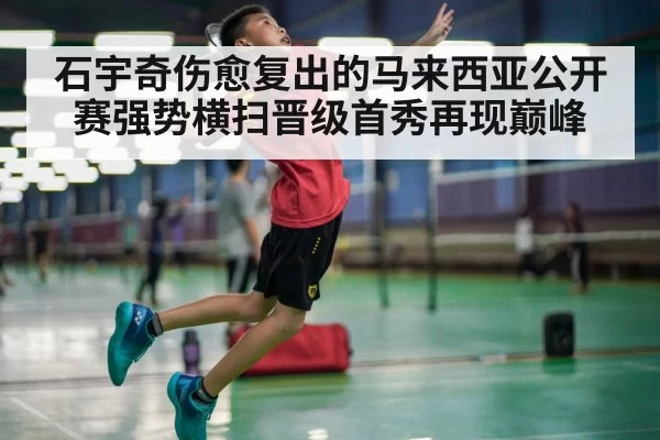 石宇奇伤愈复出的马来西亚公开赛强势横扫晋级首秀再现巅峰