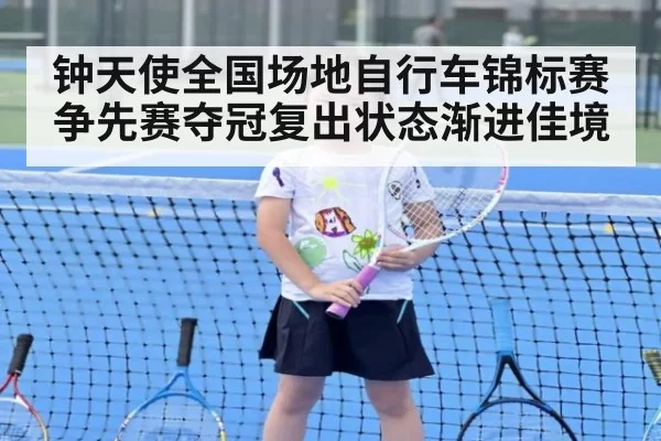 钟天使全国场地自行车锦标赛争先赛夺冠复出状态渐进佳境