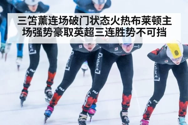 三笘薰连场破门状态火热布莱顿主场强势豪取英超三连胜势不可挡