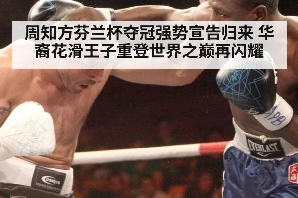 周知方芬兰杯夺冠强势宣告归来 华裔花滑王子重登世界之巅再闪耀