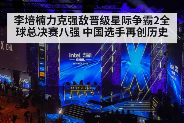 李培楠力克强敌晋级星际争霸2全球总决赛八强 中国选手再创历史