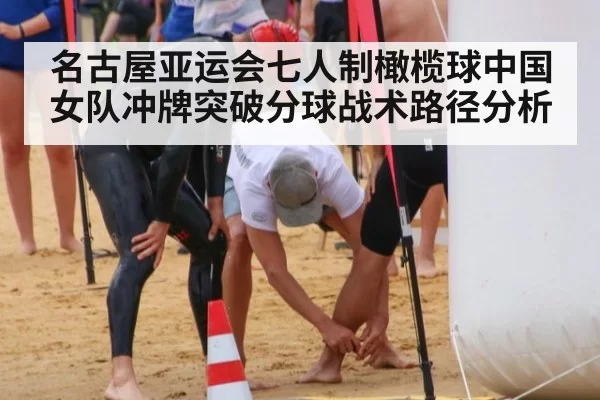 名古屋亚运会七人制橄榄球中国女队冲牌突破分球战术路径分析